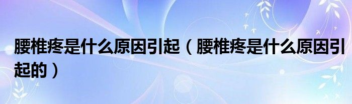 腰椎疼是什么原因引起（腰椎疼是什么原因引起的）