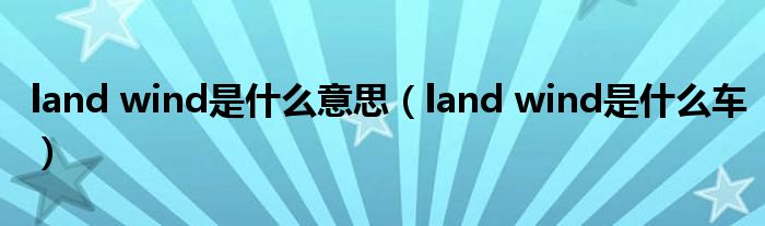 land wind是什么意思（land wind是什么車）