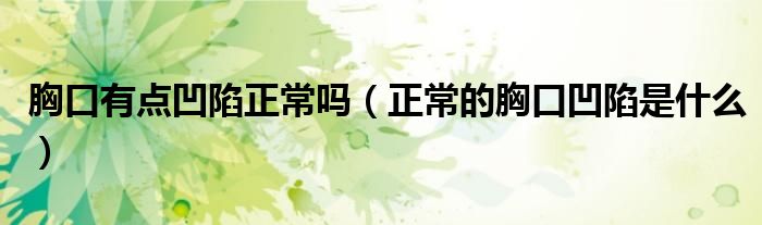 胸口有點(diǎn)凹陷正常嗎（正常的胸口凹陷是什么）