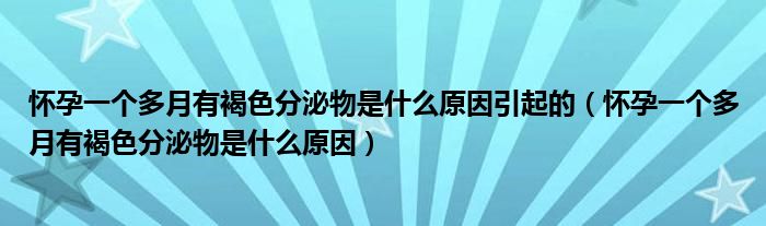 懷孕一個(gè)多月有褐色分泌物是什么原因引起的（懷孕一個(gè)多月有褐色分泌物是什么原因）