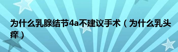 為什么乳腺結(jié)節(jié)4a不建議手術(shù)（為什么乳頭癢）