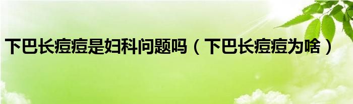 下巴長痘痘是婦科問題嗎（下巴長痘痘為啥）