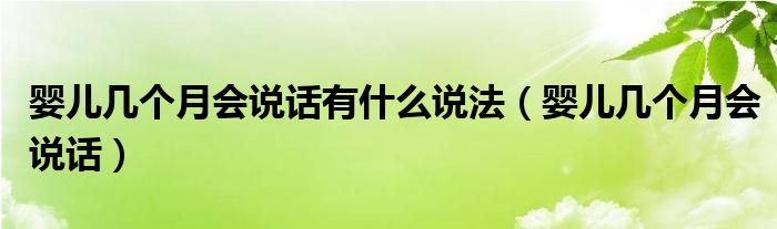 嬰兒幾個(gè)月會(huì)說(shuō)話有什么說(shuō)法（嬰兒幾個(gè)月會(huì)說(shuō)話）