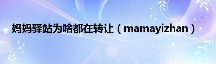 媽媽驛站為啥都在轉(zhuǎn)讓（mamayizhan）