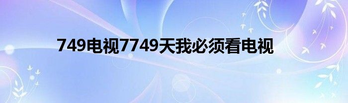 749電視7749天我必須看電視