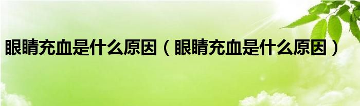 眼睛充血是什么原因（眼睛充血是什么原因）