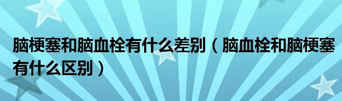 腦梗塞和腦血栓有什么差別（腦血栓和腦梗塞有什么區(qū)別）