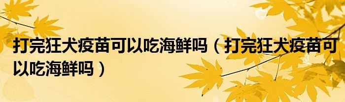 打完狂犬疫苗可以吃海鮮嗎（打完狂犬疫苗可以吃海鮮嗎）