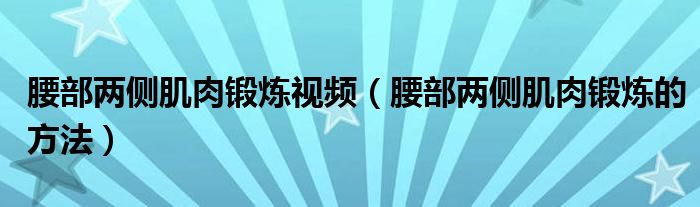 腰部兩側(cè)肌肉鍛煉視頻（腰部兩側(cè)肌肉鍛煉的方法）