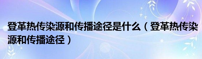 登革熱傳染源和傳播途徑是什么（登革熱傳染源和傳播途徑）