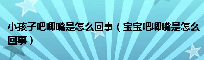 小孩子吧唧嘴是怎么回事（寶寶吧唧嘴是怎么回事）