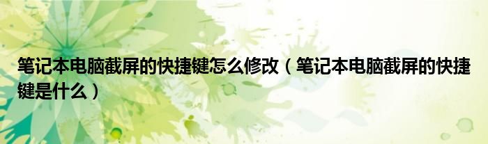 筆記本電腦截屏的快捷鍵怎么修改（筆記本電腦截屏的快捷鍵是什么）