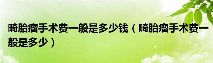 畸胎瘤手術(shù)費一般是多少錢（畸胎瘤手術(shù)費一般是多少）