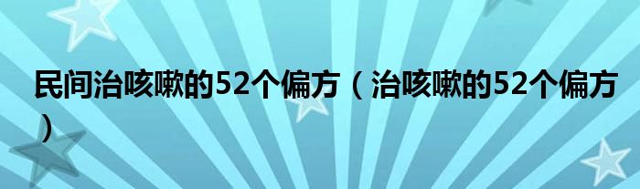 民間治咳嗽的52個偏方（治咳嗽的52個偏方）