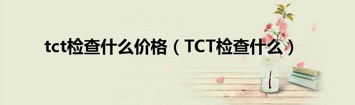 tct檢查什么價(jià)格（TCT檢查什么）