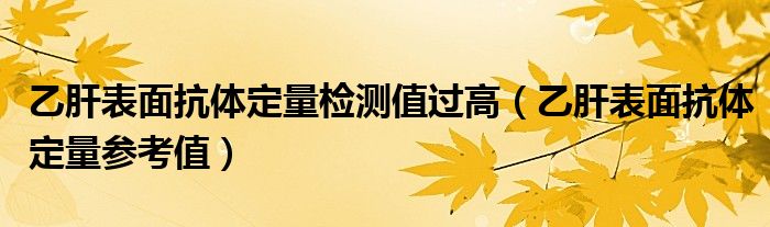 乙肝表面抗體定量檢測值過高（乙肝表面抗體定量參考值）