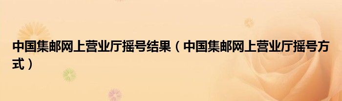 中國集郵網(wǎng)上營業(yè)廳搖號結(jié)果（中國集郵網(wǎng)上營業(yè)廳搖號方式）