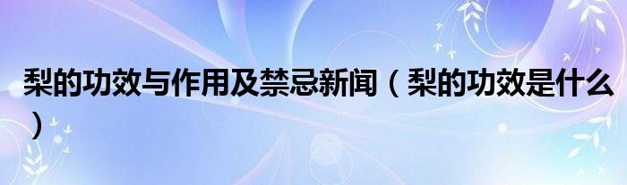 梨的功效與作用及禁忌新聞（梨的功效是什么）