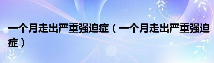 一個(gè)月走出嚴(yán)重強(qiáng)迫癥（一個(gè)月走出嚴(yán)重強(qiáng)迫癥）