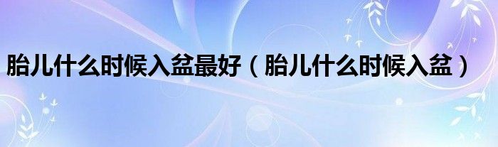 胎兒什么時(shí)候入盆最好（胎兒什么時(shí)候入盆）