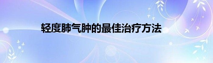 輕度肺氣腫的最佳治療方法