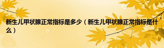 新生兒甲狀腺正常指標(biāo)是多少（新生兒甲狀腺正常指標(biāo)是什么）