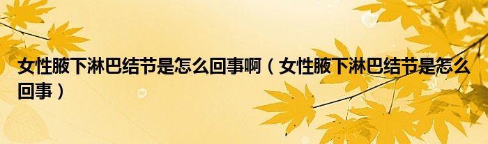 女性腋下淋巴結節(jié)是怎么回事?。ㄅ砸赶铝馨徒Y節(jié)是怎么回事）