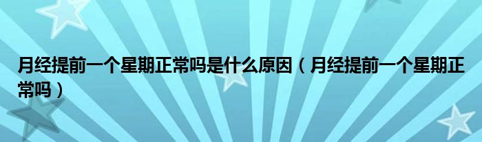 月經(jīng)提前一個星期正常嗎是什么原因（月經(jīng)提前一個星期正常嗎）