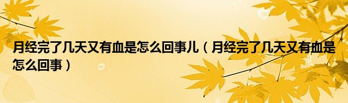 月經(jīng)完了幾天又有血是怎么回事兒（月經(jīng)完了幾天又有血是怎么回事）