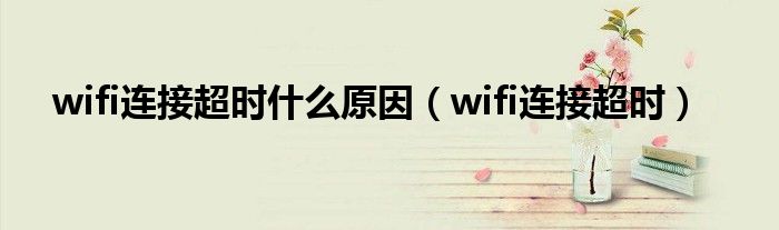 wifi連接超時什么原因（wifi連接超時）