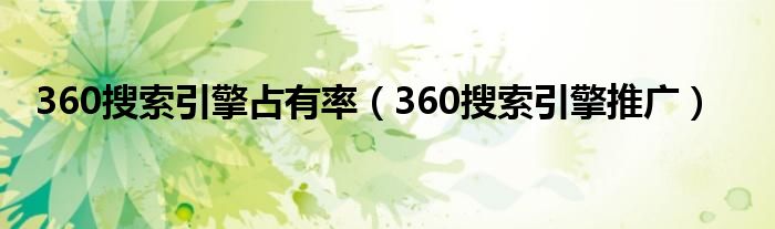 360搜索引擎占有率（360搜索引擎推廣）