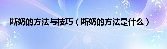 斷奶的方法與技巧（斷奶的方法是什么）