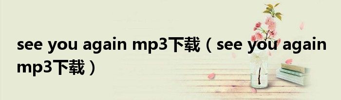 see you again mp3下載（see you again mp3下載）