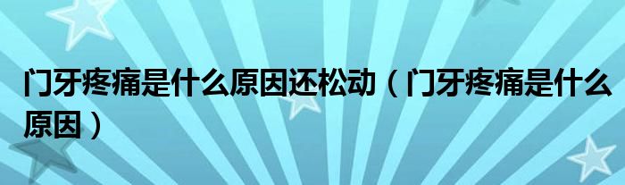 門牙疼痛是什么原因還松動（門牙疼痛是什么原因）