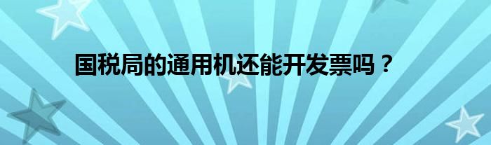 國稅局的通用機還能開發(fā)票嗎？