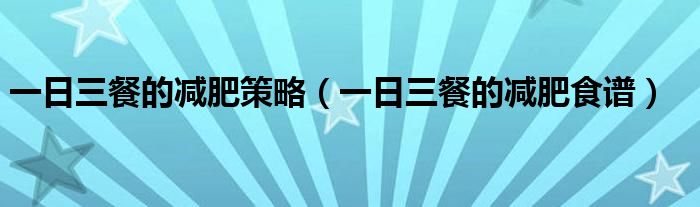 一日三餐的減肥策略（一日三餐的減肥食譜）