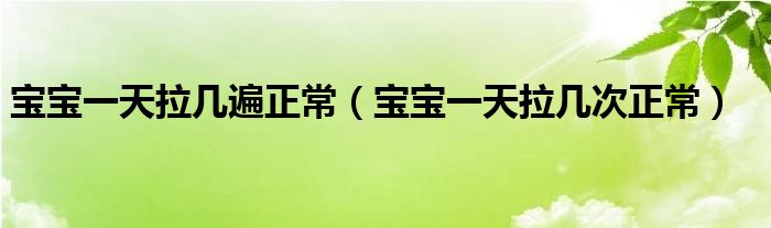 寶寶一天拉幾遍正常（寶寶一天拉幾次正常）