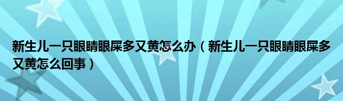 新生兒一只眼睛眼屎多又黃怎么辦（新生兒一只眼睛眼屎多又黃怎么回事）