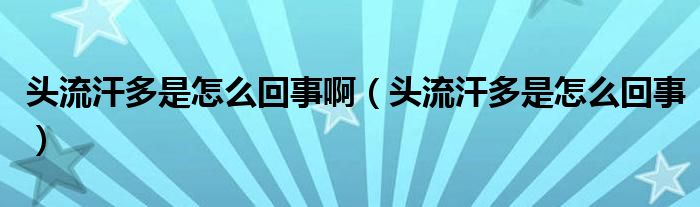 頭流汗多是怎么回事?。^流汗多是怎么回事）