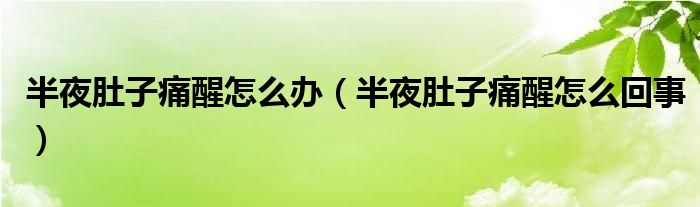 半夜肚子痛醒怎么辦（半夜肚子痛醒怎么回事）