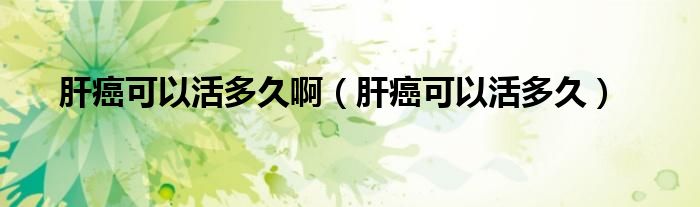 肝癌可以活多久?。ǜ伟┛梢曰疃嗑茫?class='thumb lazy' /></a>
		    <header>
		<h2><a  href=