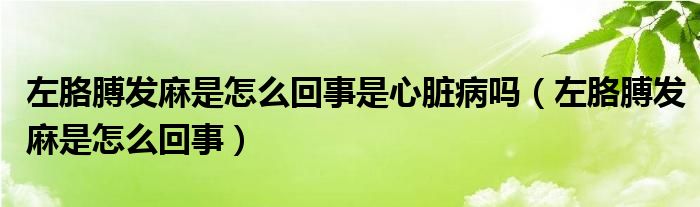 左胳膊發(fā)麻是怎么回事是心臟病嗎（左胳膊發(fā)麻是怎么回事）