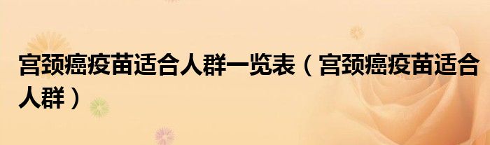 宮頸癌疫苗適合人群一覽表（宮頸癌疫苗適合人群）