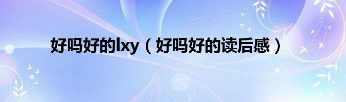 好嗎好的lxy（好嗎好的讀后感）