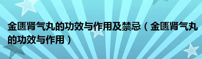 金匱腎氣丸的功效與作用及禁忌（金匱腎氣丸的功效與作用）