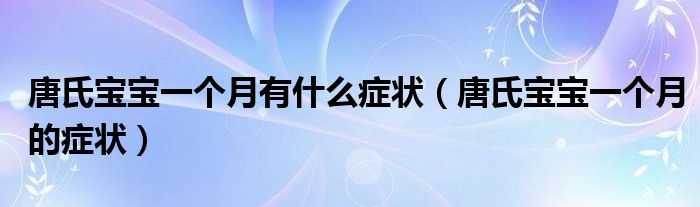 唐氏寶寶一個月有什么癥狀（唐氏寶寶一個月的癥狀）