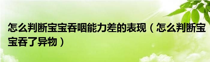 怎么判斷寶寶吞咽能力差的表現(xiàn)（怎么判斷寶寶吞了異物）