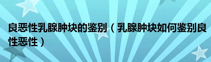 良惡性乳腺腫塊的鑒別（乳腺腫塊如何鑒別良性惡性）