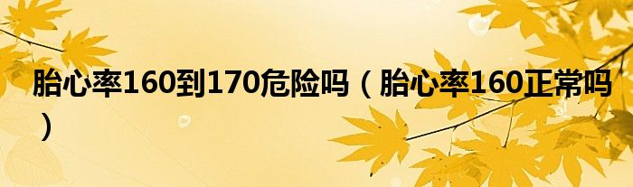 胎心率160到170危險(xiǎn)嗎（胎心率160正常嗎）