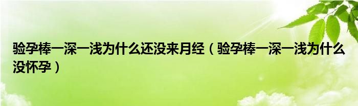 驗孕棒一深一淺為什么還沒來月經(jīng)（驗孕棒一深一淺為什么沒懷孕）